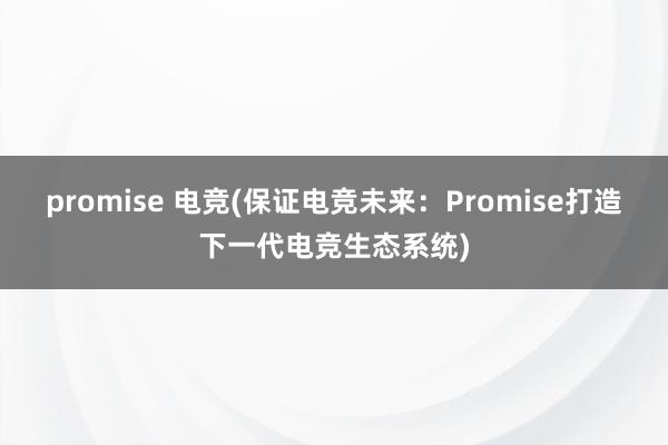 promise 电竞(保证电竞未来：Promise打造下一代电竞生态系统)