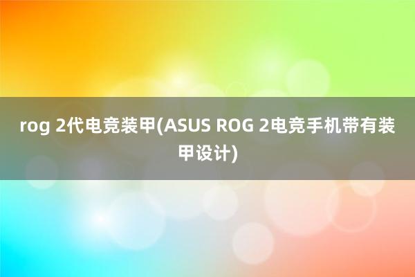 rog 2代电竞装甲(ASUS ROG 2电竞手机带有装甲设计)