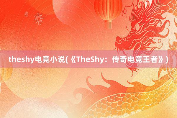 theshy电竞小说(《TheShy：传奇电竞王者》)