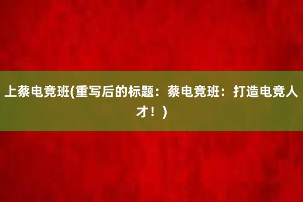 上蔡电竞班(重写后的标题：蔡电竞班：打造电竞人才！)