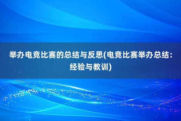 举办电竞比赛的总结与反思(电竞比赛举办总结：经验与教训)