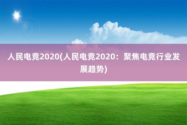 人民电竞2020(人民电竞2020：聚焦电竞行业发展趋势)