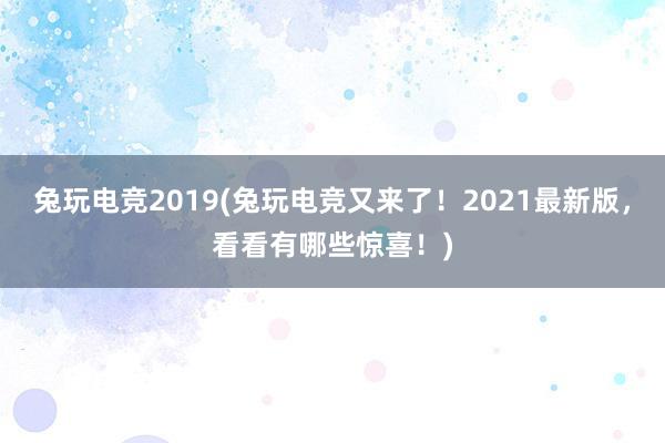 兔玩电竞2019(兔玩电竞又来了！2021最新版，看看有哪些惊喜！)