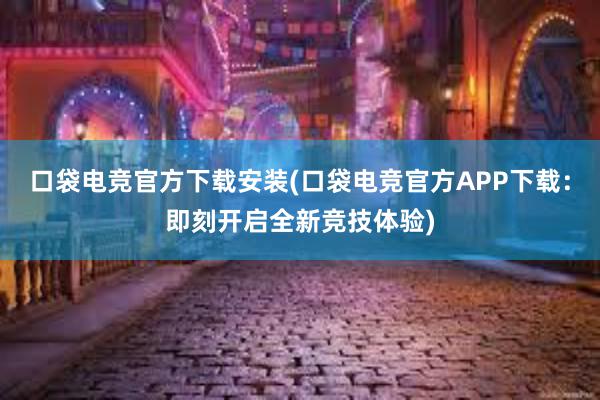 口袋电竞官方下载安装(口袋电竞官方APP下载：即刻开启全新竞技体验)