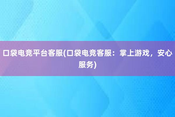 口袋电竞平台客服(口袋电竞客服：掌上游戏，安心服务)