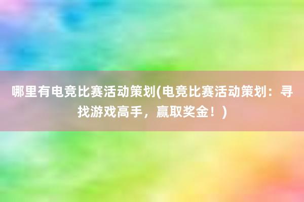 哪里有电竞比赛活动策划(电竞比赛活动策划：寻找游戏高手，赢取奖金！)