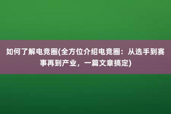 如何了解电竞圈(全方位介绍电竞圈：从选手到赛事再到产业，一篇文章搞定)