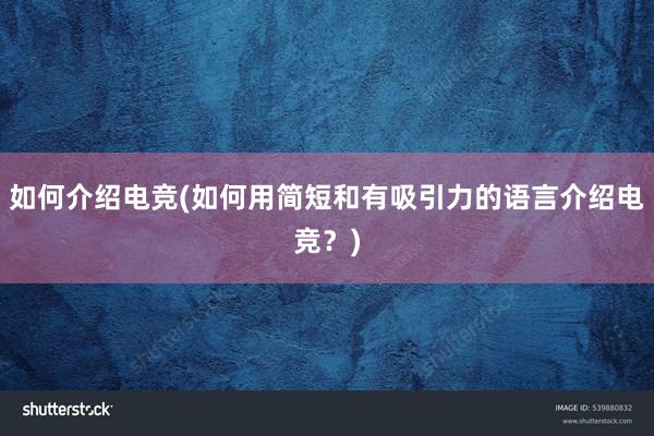 如何介绍电竞(如何用简短和有吸引力的语言介绍电竞？)