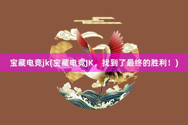 宝藏电竞jk(宝藏电竞JK，找到了最终的胜利！)