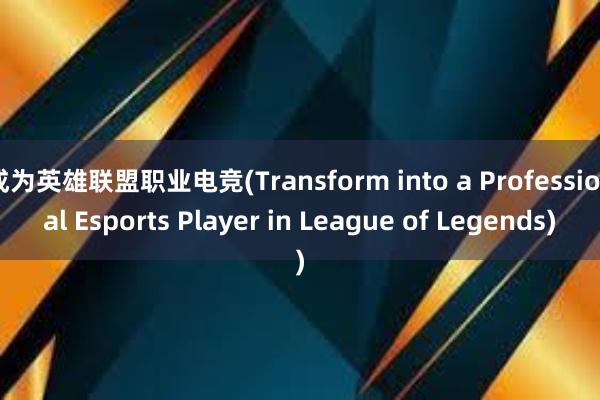 成为英雄联盟职业电竞(Transform into a Professional Esports Player in League of Legends)