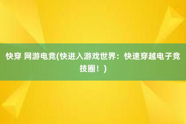 快穿 网游电竞(快进入游戏世界：快速穿越电子竞技圈！)