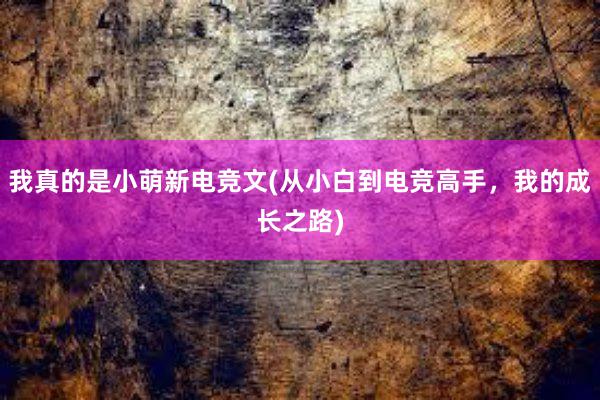 我真的是小萌新电竞文(从小白到电竞高手，我的成长之路)