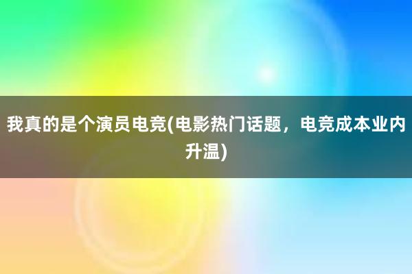 我真的是个演员电竞(电影热门话题，电竞成本业内升温)