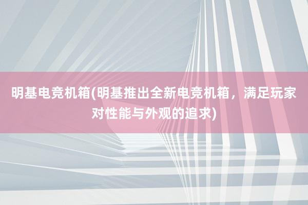 明基电竞机箱(明基推出全新电竞机箱，满足玩家对性能与外观的追求)