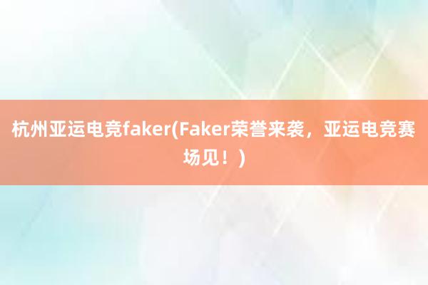 杭州亚运电竞faker(Faker荣誉来袭，亚运电竞赛场见！)