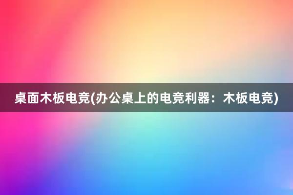 桌面木板电竞(办公桌上的电竞利器：木板电竞)