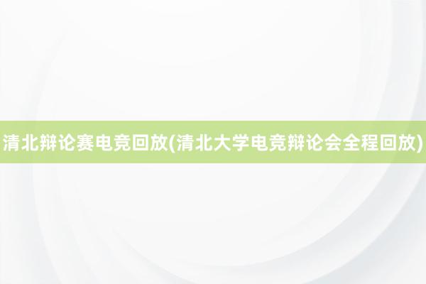 清北辩论赛电竞回放(清北大学电竞辩论会全程回放)