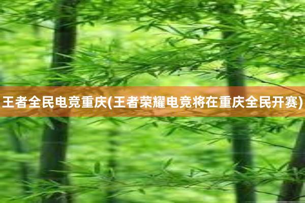 王者全民电竞重庆(王者荣耀电竞将在重庆全民开赛)