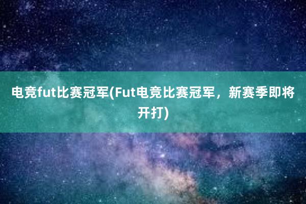 电竞fut比赛冠军(Fut电竞比赛冠军，新赛季即将开打)