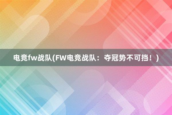 电竞fw战队(FW电竞战队：夺冠势不可挡！)