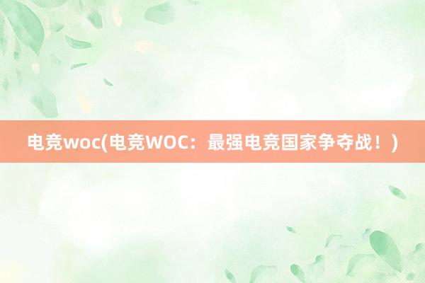 电竞woc(电竞WOC：最强电竞国家争夺战！)