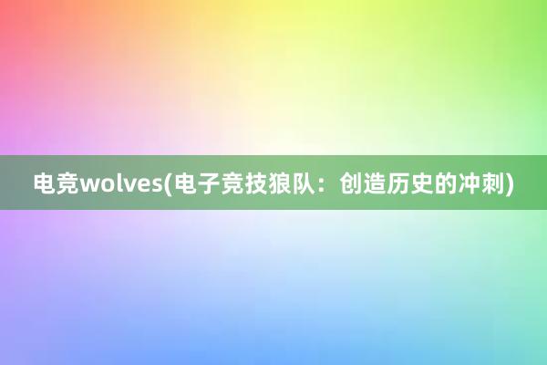 电竞wolves(电子竞技狼队：创造历史的冲刺)