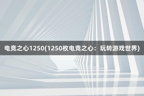 电竞之心1250(1250枚电竞之心：玩转游戏世界)