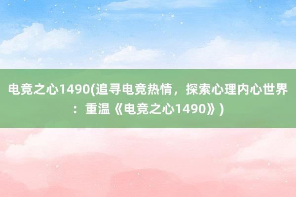 电竞之心1490(追寻电竞热情，探索心理内心世界：重温《电竞之心1490》)