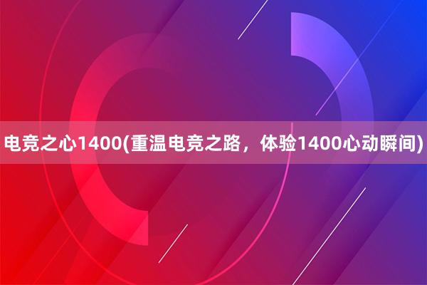 电竞之心1400(重温电竞之路，体验1400心动瞬间)