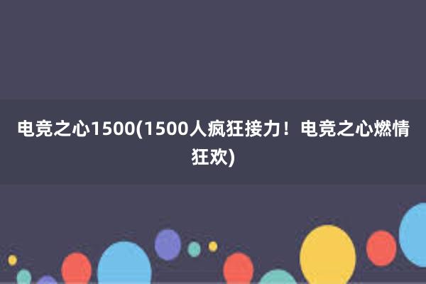 电竞之心1500(1500人疯狂接力！电竞之心燃情狂欢)