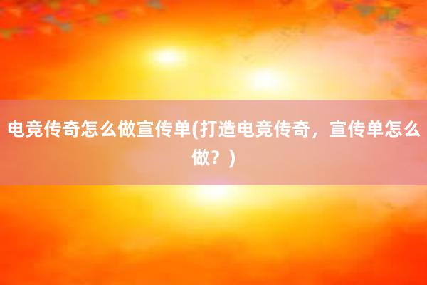 电竞传奇怎么做宣传单(打造电竞传奇，宣传单怎么做？)