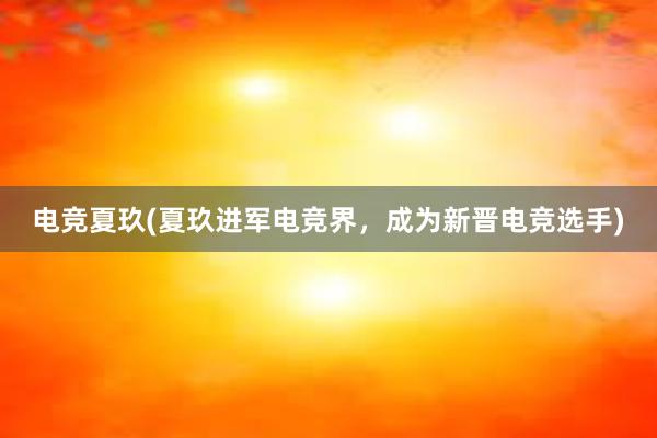 电竞夏玖(夏玖进军电竞界，成为新晋电竞选手)