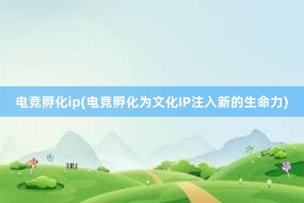 电竞孵化ip(电竞孵化为文化IP注入新的生命力)