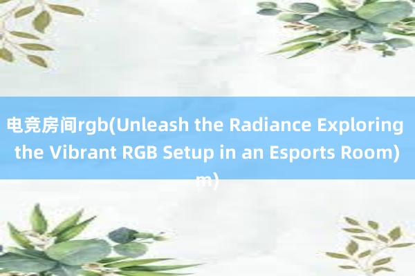 电竞房间rgb(Unleash the Radiance Exploring the Vibrant RGB Setup in an Esports Room)