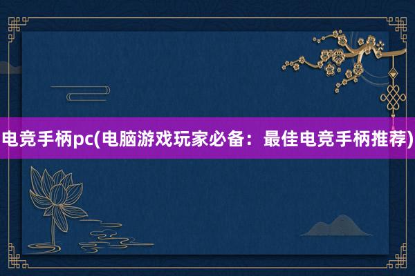 电竞手柄pc(电脑游戏玩家必备：最佳电竞手柄推荐)