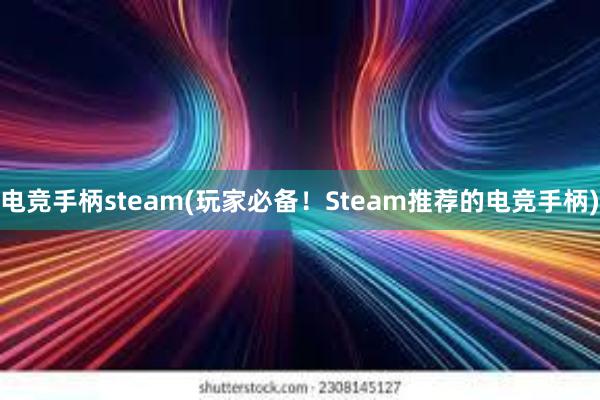 电竞手柄steam(玩家必备！Steam推荐的电竞手柄)