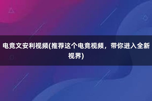 电竞文安利视频(推荐这个电竞视频，带你进入全新视界)