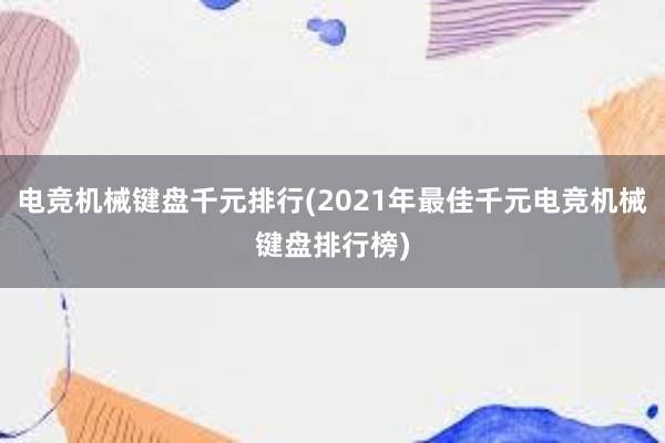 电竞机械键盘千元排行(2021年最佳千元电竞机械键盘排行榜)