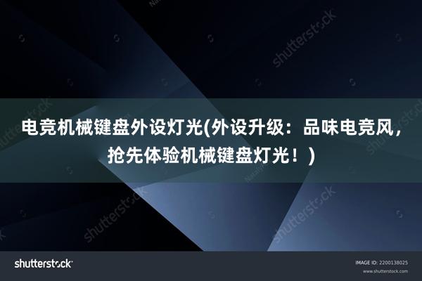 电竞机械键盘外设灯光(外设升级：品味电竞风，抢先体验机械键盘灯光！)