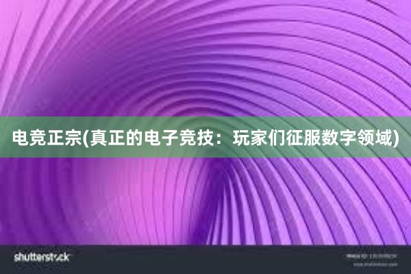 电竞正宗(真正的电子竞技：玩家们征服数字领域)