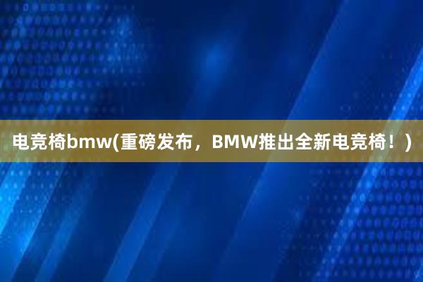 电竞椅bmw(重磅发布，BMW推出全新电竞椅！)