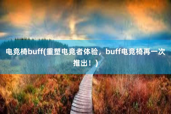 电竞椅buff(重塑电竞者体验，buff电竞椅再一次推出！)