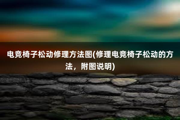 电竞椅子松动修理方法图(修理电竞椅子松动的方法，附图说明)