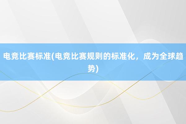 电竞比赛标准(电竞比赛规则的标准化，成为全球趋势)