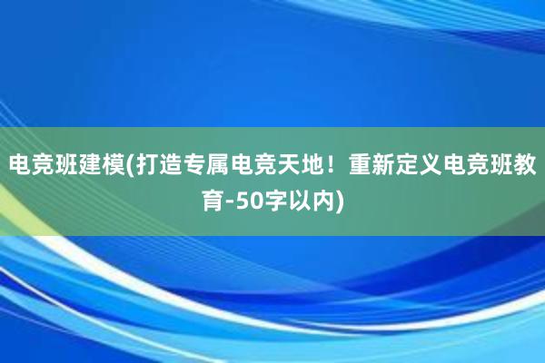 电竞班建模(打造专属电竞天地！重新定义电竞班教育-50字以内)