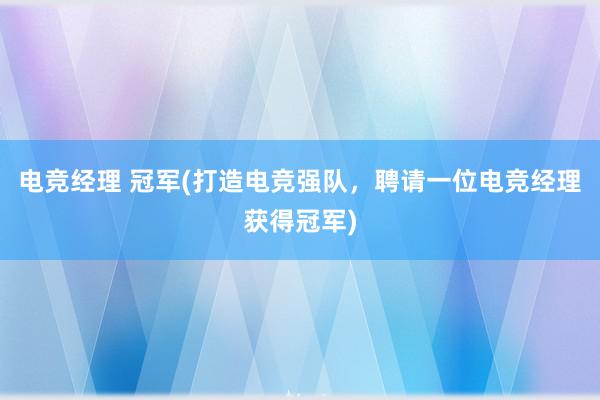 电竞经理 冠军(打造电竞强队，聘请一位电竞经理获得冠军)