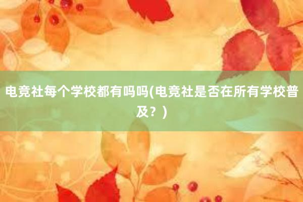 电竞社每个学校都有吗吗(电竞社是否在所有学校普及？)