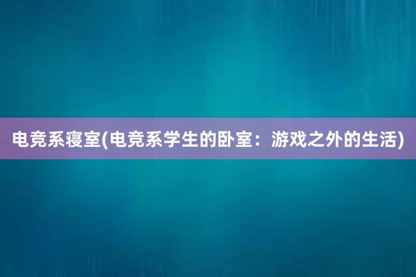 电竞系寝室(电竞系学生的卧室：游戏之外的生活)