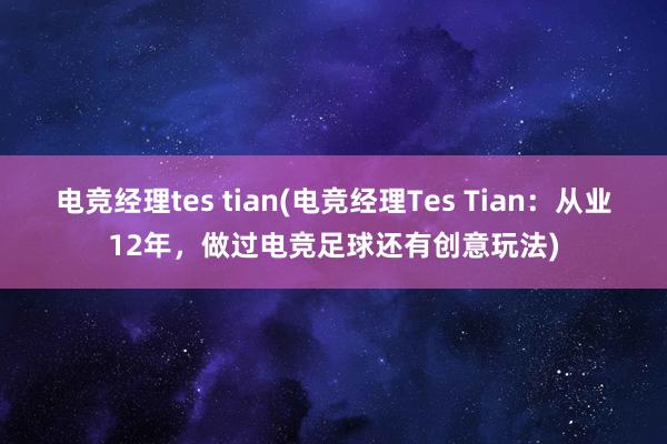 电竞经理tes tian(电竞经理Tes Tian：从业12年，做过电竞足球还有创意玩法)