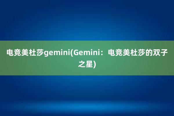 电竞美杜莎gemini(Gemini：电竞美杜莎的双子之星)